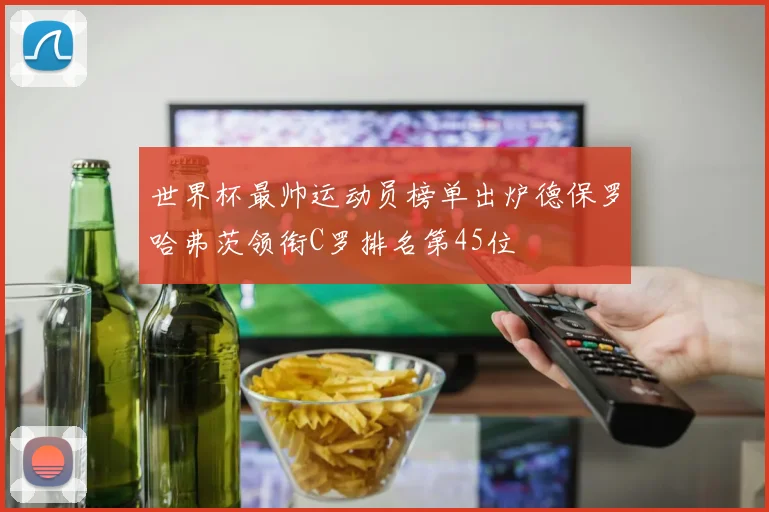 世界杯最帅运动员榜单出炉德保罗哈弗茨领衔C罗排名第45位