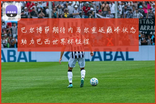 巴尔博萨期待内马尔重返巅峰状态助力巴西世界杯征程