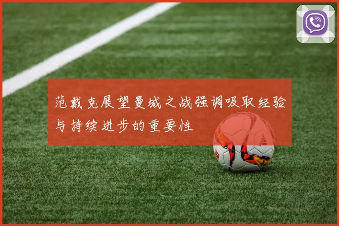 范戴克展望曼城之战强调吸取经验与持续进步的重要性