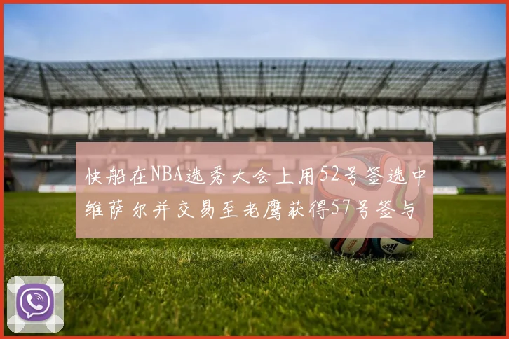 快船在NBA选秀大会上用52号签选中维萨尔并交易至老鹰获得57号签与现金补偿