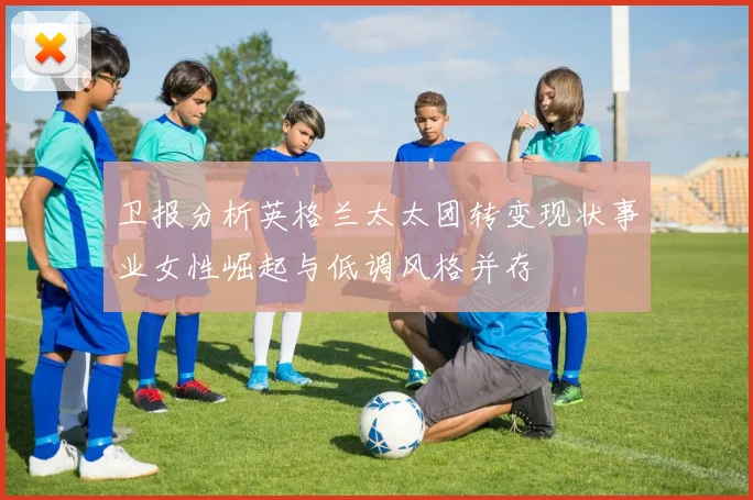 卫报分析英格兰太太团转变现状事业女性崛起与低调风格并存