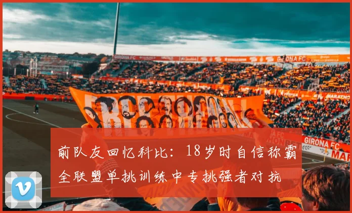 前队友回忆科比：18岁时自信称霸全联盟单挑训练中专挑强者对抗